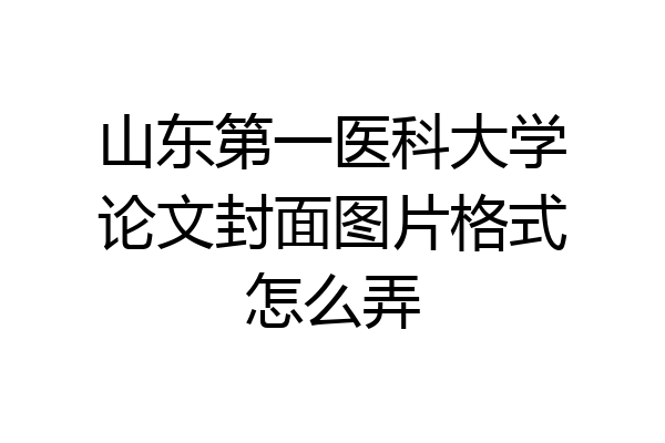 山东第一医科大学论文封面图片格式怎么弄
