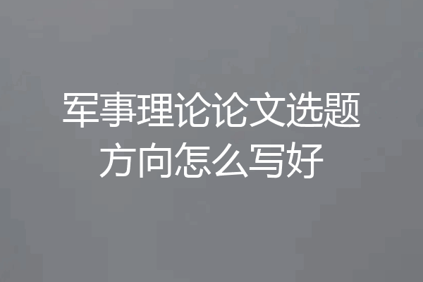军事理论论文选题方向怎么写好