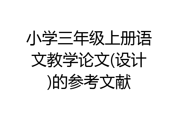 小学三年级上册语文教学论文(设计)的参考文献