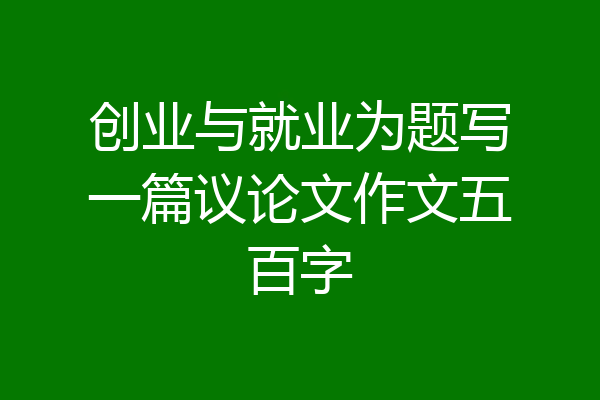 创业与就业为题写一篇议论文作文五百字