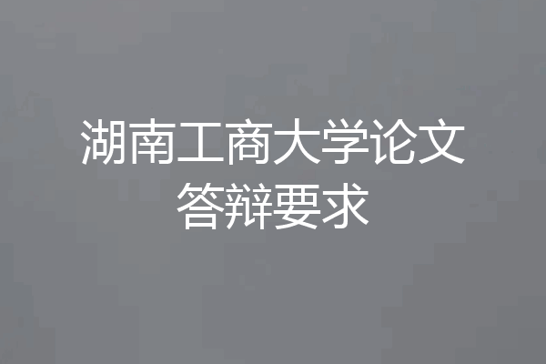 湖南工商大学论文答辩要求