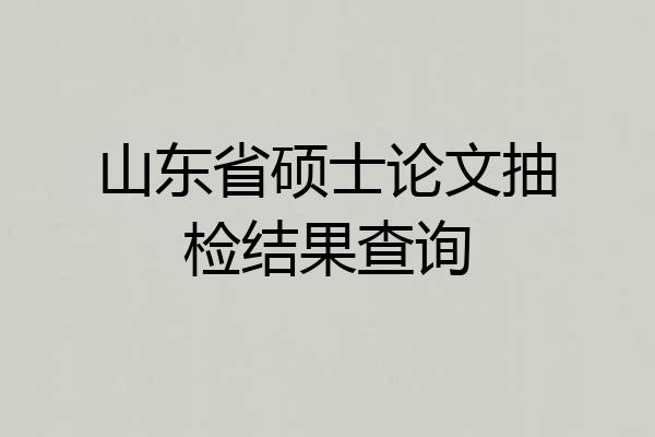 山东省硕士论文抽检结果查询