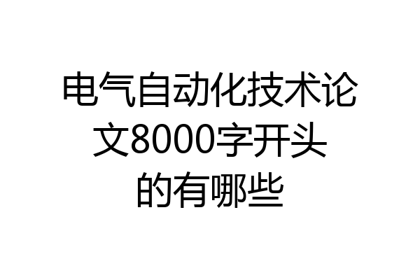 电气自动化技术论文8000字开头的有哪些