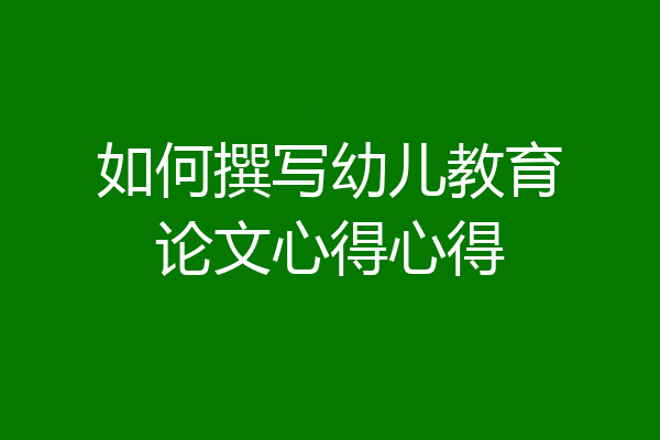 如何撰写幼儿教育论文心得心得