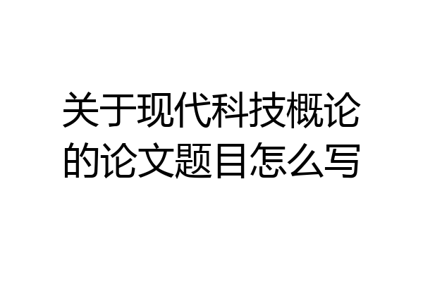 关于现代科技概论的论文题目怎么写