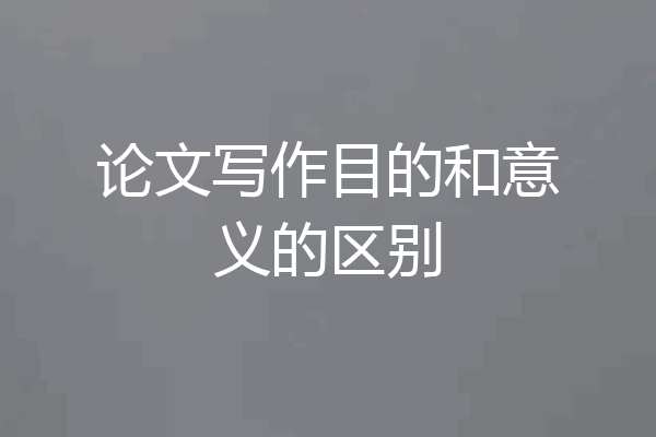 论文写作目的和意义的区别
