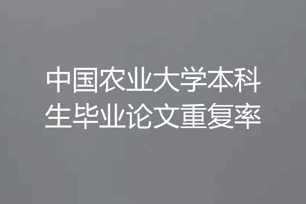 中国农业大学本科生毕业论文重复率
