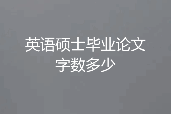 英语硕士毕业论文字数多少