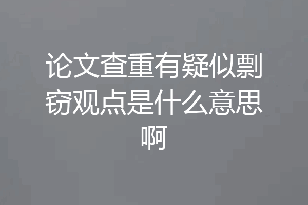 论文查重有疑似剽窃观点是什么意思啊