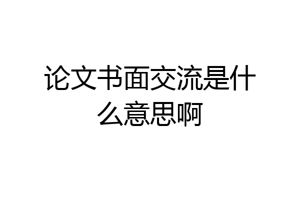论文书面交流是什么意思啊