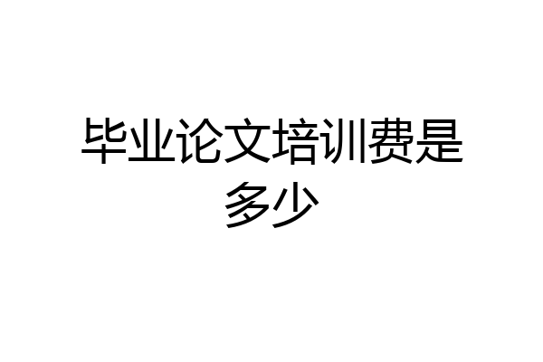 毕业论文培训费是多少