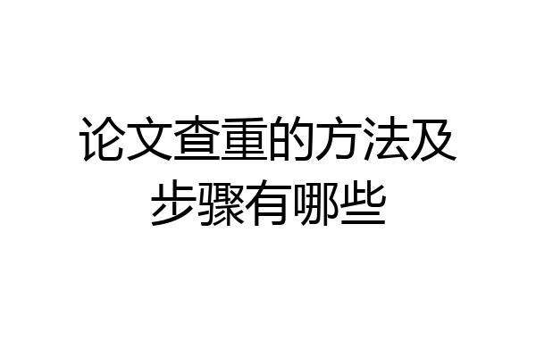 论文查重的方法及步骤有哪些