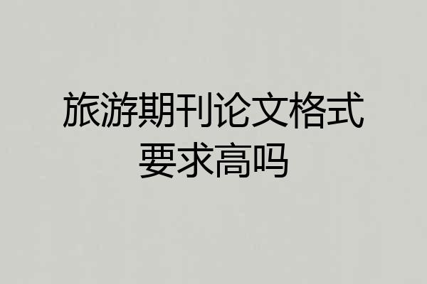 旅游期刊论文格式要求高吗