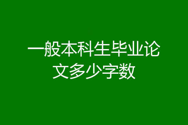 一般本科生毕业论文多少字数