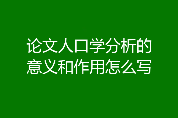 论文人口学分析的意义和作用怎么写