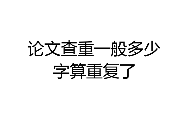 论文查重一般多少字算重复了