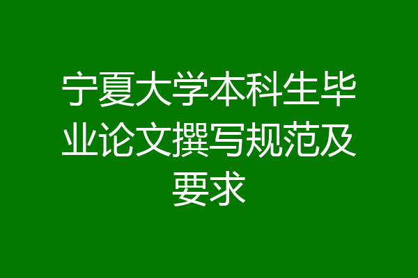 宁夏大学本科生毕业论文撰写规范及要求