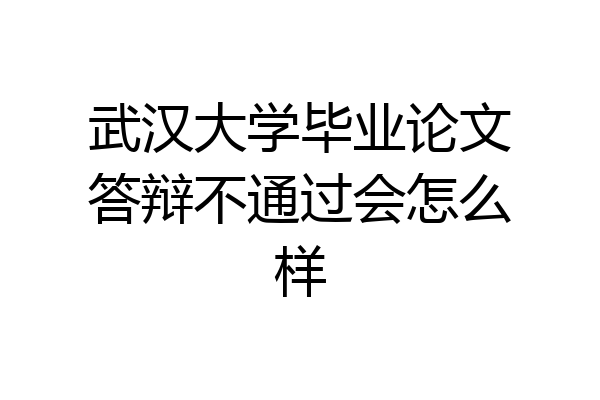 武汉大学毕业论文答辩不通过会怎么样