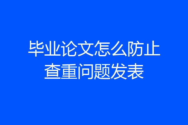 毕业论文怎么防止查重问题发表