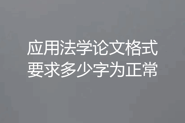 应用法学论文格式要求多少字为正常