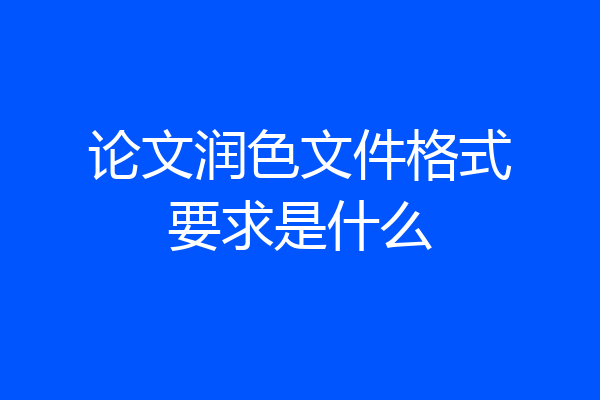 论文润色文件格式要求是什么