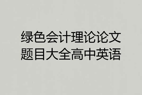 绿色会计理论论文题目大全高中英语
