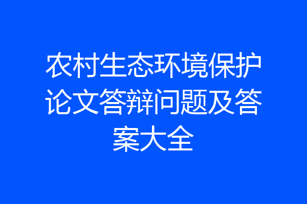 农村生态环境保护论文答辩问题及答案大全