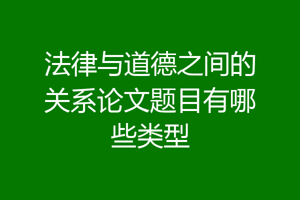 法律与道德之间的关系论文题目有哪些类型