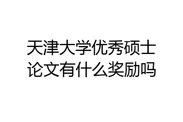 天津大学优秀硕士论文有什么奖励吗