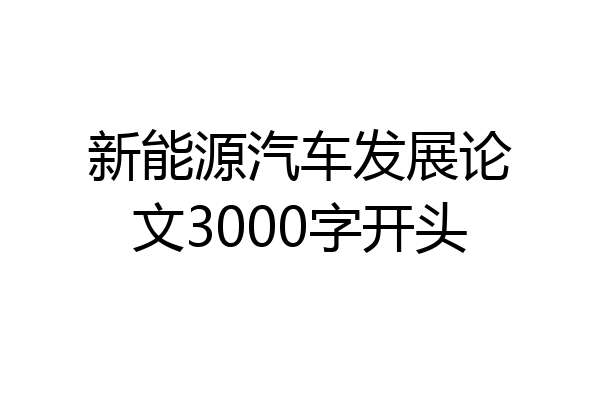 新能源汽车发展论文3000字开头