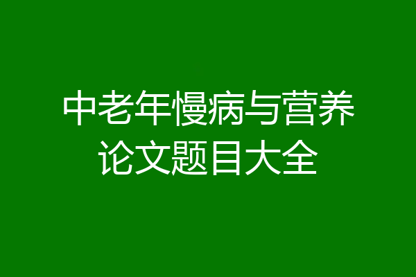 中老年慢病与营养论文题目大全