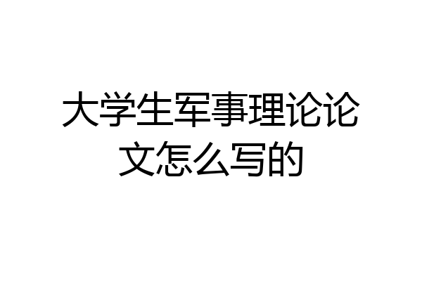 大学生军事理论论文怎么写的