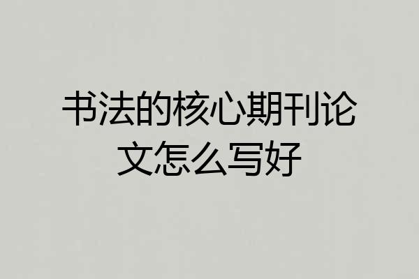 书法的核心期刊论文怎么写好