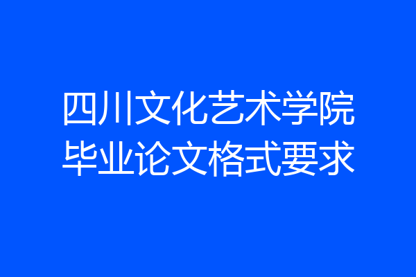 四川文化艺术学院毕业论文格式要求