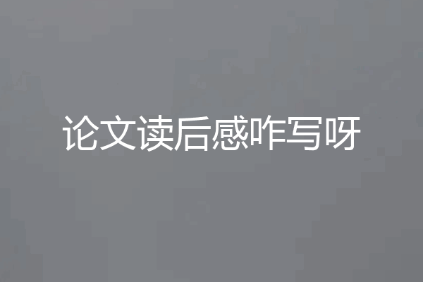 论文读后感咋写呀