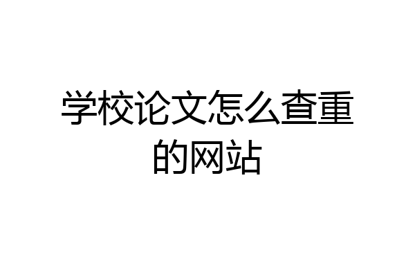 学校论文怎么查重的网站