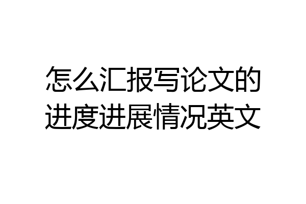 怎么汇报写论文的进度进展情况英文