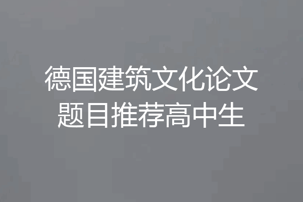 德国建筑文化论文题目推荐高中生