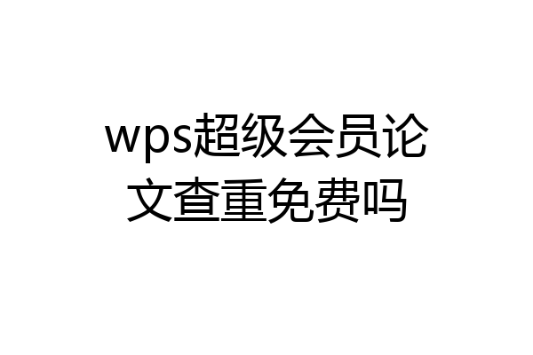 wps超级会员论文查重免费吗
