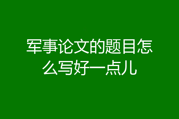 军事论文的题目怎么写好一点儿