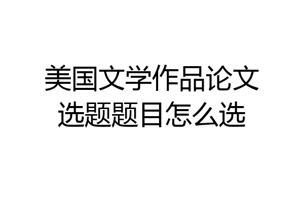 美国文学作品论文选题题目怎么选