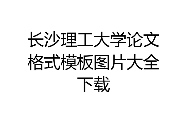 长沙理工大学论文格式模板图片大全下载