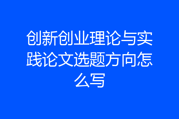 创新创业理论与实践论文选题方向怎么写