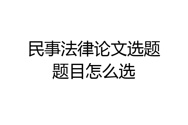 民事法律论文选题题目怎么选