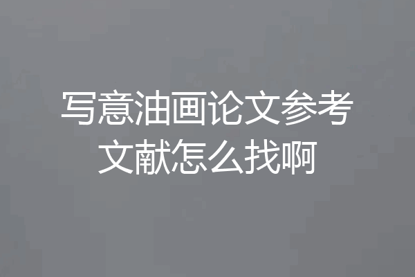 写意油画论文参考文献怎么找啊