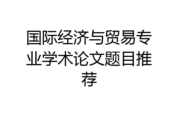 国际经济与贸易专业学术论文题目推荐
