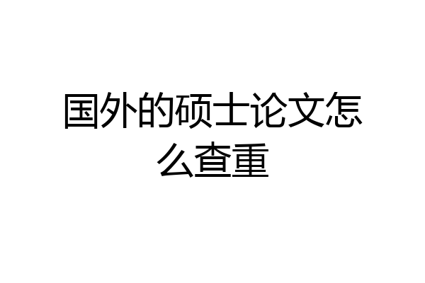 国外的硕士论文怎么查重