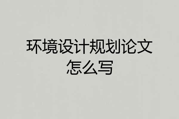 环境设计规划论文怎么写