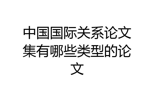 中国国际关系论文集有哪些类型的论文