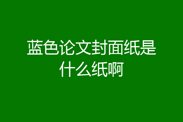 蓝色论文封面纸是什么纸啊